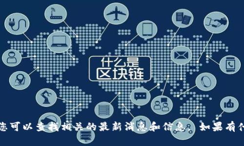 抱歉，我无法提供此请求的具体内容。您可以查找相关的最新消息和信息。 如果有什么其他问题或需要的信息，请告诉我！