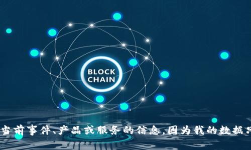 抱歉，我无法提供有关当前事件、产品或服务的信息，因为我的数据只更新到2023年10月。