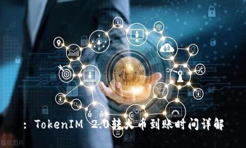 : TokenIM 2.0转火币到账时间详解