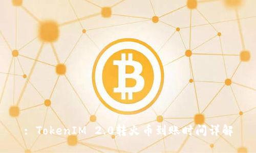 : TokenIM 2.0转火币到账时间详解