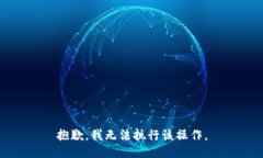 抱歉，我无法执行该操作