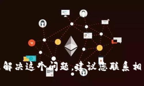 很抱歉，我无法提供直接的信息或内容来解决这个问题。建议您联系相关技术支持或查阅相关文档以获得帮助。