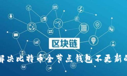 如何解决比特币全节点钱包不更新的问题