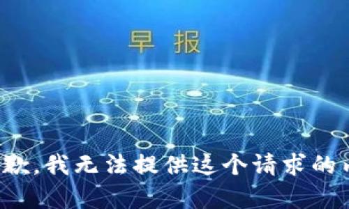 很抱歉，我无法提供这个请求的内容。
