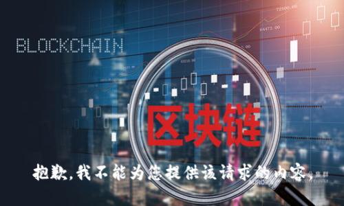 抱歉，我不能为您提供该请求的内容。