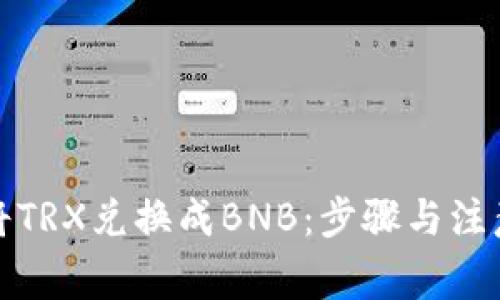 如何将TRX兑换成BNB：步骤与注意事项