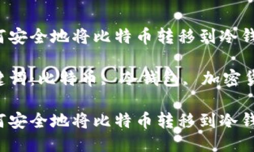 如何安全地将比特币转移到冷钱包？

关键词：比特币, 冷钱包, 加密货币

如何安全地将比特币转移到冷钱包？