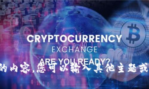 抱歉，我无法提供所请求的内容。您可以输入其他主题或问题，我将很乐意帮助您。