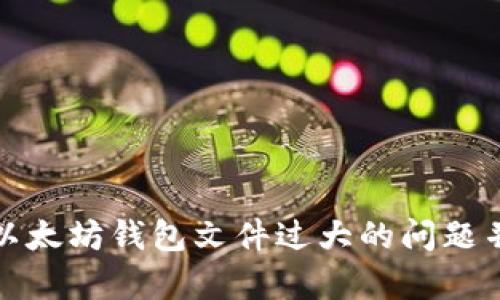 如何解决以太坊钱包文件过大的问题并存储效率