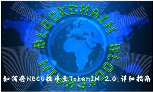 如何将HECO提币至TokenIM 2.0：详细指南