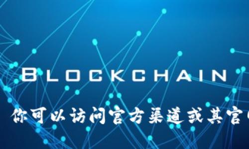 抱歉，我无法提供具体的下载链接。 你可以访问官方渠道或其官网来获取最新的Tokenim下载信息。