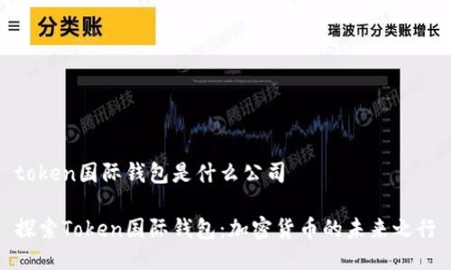 token国际钱包是什么公司

探索Token国际钱包：加密货币的未来之行