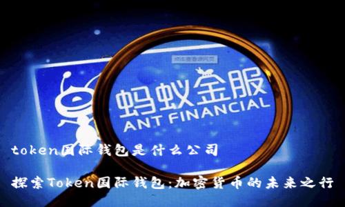 token国际钱包是什么公司

探索Token国际钱包：加密货币的未来之行