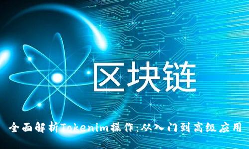 全面解析Tokenim操作：从入门到高级应用