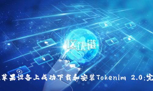 如何在苹果设备上成功下载和安装Tokenim 2.0：完整指南