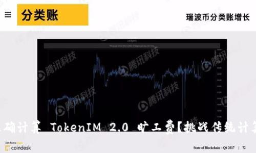 如何准确计算 TokenIM 2.0 旷工费？挑战传统计算方式！