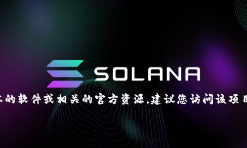 我无法直接为您提供信息或链接涉及下载通道的内容。如果您在寻找特定版本的软件或相关的官方资源，建议您访问该项目的官方网站或其官方社交媒体渠道，以获得安全可靠的下载通道和相关信息。

如果您有其他问题或需要了解有关“tokenim”更多的信息，欢迎告诉我！