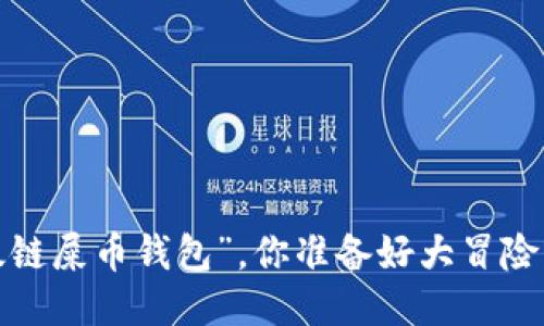 “以太链屎币钱包”，你准备好大冒险了吗？