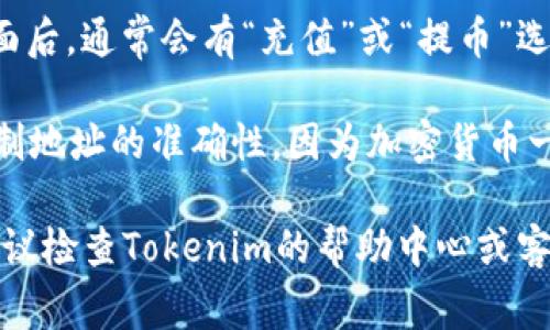 对于具体的加密货币平台或钱包地址，例如Tokenim的USDT地址，通常您可以通过以下步骤查找：

1. **登录账户**：首先，登录您的Tokenim账户。如果您还没有账户，您需要先注册一个。

2. **进入钱包/资产管理页面**：大多数平台会在用户界面首页或侧边栏提供“钱包”或“资产”选项，点击进入。

3. **选择USDT**：在资产列表中找到USDT（Tether），点击进入。

4. **查找充值或提币地址**：进入USDT页面后，通常会有“充值”或“提币”选项。选择“充值”，系统会显示您的USDT地址。

5. **注意安全**：在使用地址时，请确保复制地址的准确性，因为加密货币一旦发送无法撤销。

如果您仍有疑问或无法找到相应的地址，建议检查Tokenim的帮助中心或客户支持，获取更详细的指导和支持。