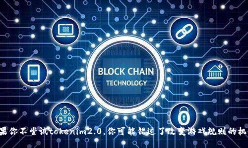 如果你不尝试tokenim2.0，你可能错过了改变游戏规则的机会！