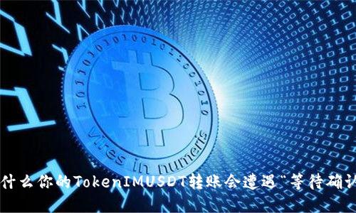 为什么你的TokenIMUSDT转账会遭遇“等待确认”？