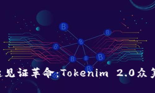让我们一起见证革命：Tokenim 2.0众筹盛宴来临！
