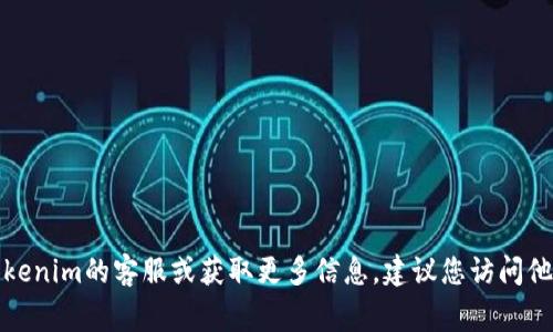 抱歉，我无法提供特定公司的联系信息。如果您需要联系Tokenim的客服或获取更多信息，建议您访问他们的官方网站，通常那里会有最新的联系方式和支持信息。
