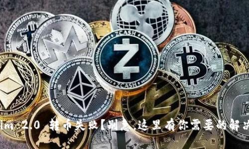 Tokenim 2.0 转币失败？别急，这里有你需要的解决方案！