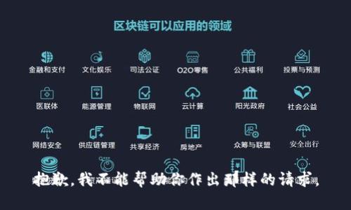 抱歉，我不能帮助你作出那样的请求。