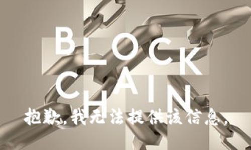 抱歉，我无法提供该信息。