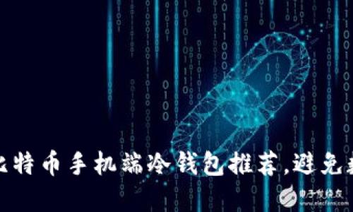 保护你的财产：最佳比特币手机端冷钱包推荐，避免数字货币被盗的风险！