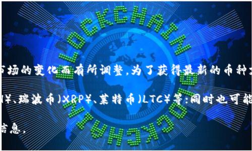 Tokenim 是一个加密货币交易平台，或提供相关服务的公司，具体支持的币种可能会随着市场的变化而有所调整。为了获得最新的币种支持列表，建议你访问 Tokenim 的官方网站或其社交媒体渠道，以了解最新的更新和公告。

一般来说，一个好的加密货币交易平台会支持多种主流币种，例如比特币（BTC）、以太坊（ETH）、瑞波币（XRP）、莱特币（LTC）等；同时也可能提供一些小众币种或者新兴项目的交易。

如果你需要详细了解 Tokenim 当前支持的币种，建议直接查询相关资料以获取最准确的信息。