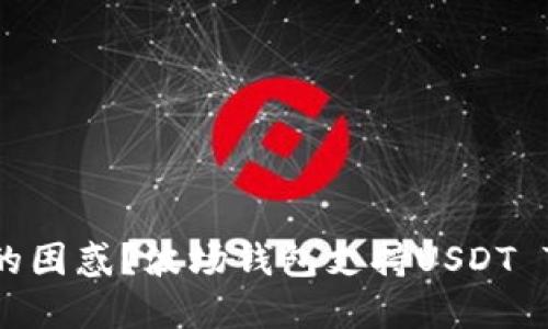 遇到加密货币钱包选择的困惑？波场钱包支持USDT TRC20，来看看它的优势！