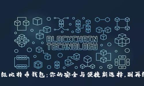 轻量级比特币钱包：你的安全与便捷新选择，别再纠结！