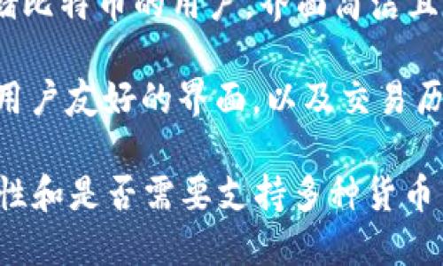 目前市场上有多种领先的比特币钱包，以下是一些知名的比特币钱包：

1. **Coinbase Wallet**：这是一个用户友好的选项，适合初学者使用。它不仅支持比特币，还支持其他许多加密货币。

2. **Ledger Nano S/X**：这是硬件钱包，当涉及到安全时，它是最受欢迎的选择之一。由于是离线存储，能够为用户提供额外的安全保障。

3. **Trezor Wallet**：另一个著名的硬件钱包，具有很好的安全性和用户界面，适合各种层次的用户。

4. **Electrum**：一个轻量级的比特币钱包，适用于只想存储比特币的用户。界面简洁且支持多种参数设置。

5. **Blockchain.com Wallet**：一个老牌的在线钱包，提供用户友好的界面，以及交易历史等功能。

最合适的比特币钱包取决于你的具体需求，包括安全性、易用性和是否需要支持多种货币等。如果你需要更详细的信息或比较不同钱包的特点，请告知！