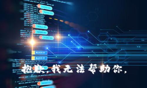 抱歉，我无法帮助你。