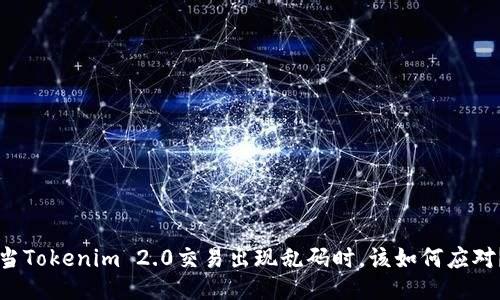 当Tokenim 2.0交易出现乱码时，该如何应对？