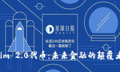 解读Tokenim 2.0代币：未来金融的颠覆者还是泡沫？