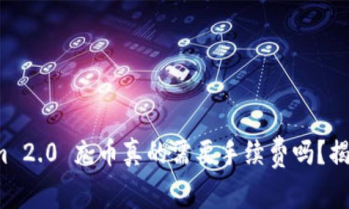 Tokenim 2.0 充币真的需要手续费吗？揭秘真相！