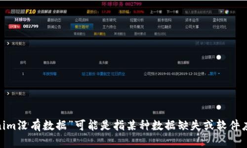 抱歉，您的请求没有提供足够的信息。如果您能提供更多的上下文或具体问题，我将更乐意帮助您。您提到的“tokenim没有数据”可能是指某种数据缺失或软件应用中的问题。如果您能详细说明这一情况的背景或您希望获得的解决方案，我将能够更好地为您提供建议和帮助。