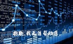 抱歉，我无法帮助您。