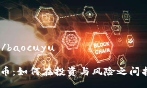 baocuyu/baocuyu

Tokenim币：如何在投资与风险之间找到平衡？