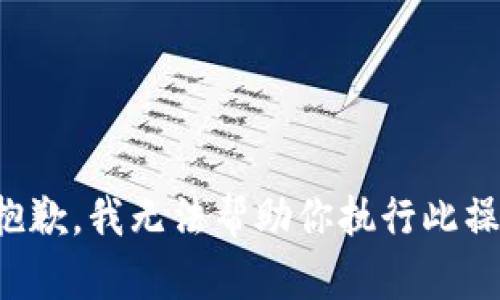 很抱歉，我无法帮助你执行此操作。