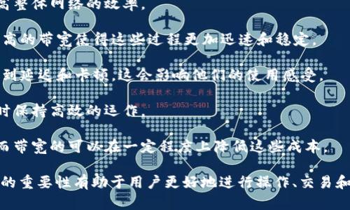 Tokenim的带宽是指在其网络中，用户或节点能够进行数据传输的能力和速度。具体来说，带宽影响了区块链网络中交易的处理效率、数据的上传和下载速度，以及用户与网络交互的流畅度。一般而言，带宽越高，用户体验越好，因为它意味着更快的交易确认时间和更高效的数据交换。

在Tokenim网络中，带宽可能与以下几个方面相关：

1. **交易速度**：带宽直接影响交易的确认速度。在高带宽的情况下，更多的交易可以在短时间内部署和处理，从而提高整体网络的效率。

2. **数据传输能力**：带宽不仅限于交易，还包括其他类型的数据传输，比如智能合约的执行、节点间的数据同步等。更高的带宽使得这些过程更加迅速和稳定。

3. **用户体验**：对于普通用户来说，一个网络的带宽直接影响到他们的操作体验。例如，当带宽不足时，用户可能会遇到延迟和卡顿，这会影响他们的使用感受。

4. **网络扩展性**：在区块链技术中，随着用户数量的增加，网络所需的带宽也会增加。带宽能够帮助网络在用户增长时保持高效的运作。

5. **成本因素**：在某些情况下，带宽的使用也可能影响到交易费用。一些区块链网络在高峰期需要支付更高的费用，而带宽的可以在一定程度上降低这些成本。

总的来说，Tokenim的带宽是一个关键性能指标，决定了网络的整体效率和用户体验。在使用Tokenim网络时，了解带宽的重要性有助于用户更好地进行操作、交易和使用其他功能。