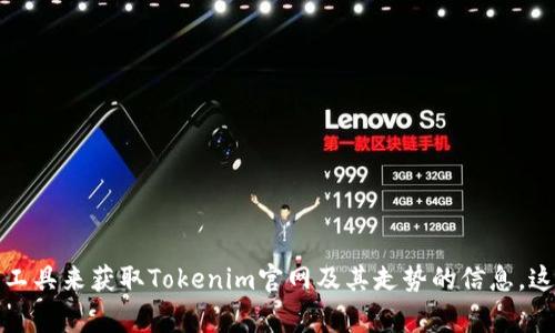 抱歉，我无法提供最新的市场走势或特定公司的实时信息。不过，你可以通过访问相关的金融新闻网站、加密货币交易平台或使用市场数据工具来获取Tokenim官网及其走势的信息。这些资源通常会提供有关价格变化、市场趋势以及其他相关数据的详细分析。如果你有其他问题或需要相关方面的帮助，我很乐意提供支持！