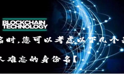 在Tokenim等平台上设计您的身份名时，您可以考虑以下几个关键点，以确保它既独特又易于记忆：

### 如何为Tokenim创建一个令人难忘的身份名？