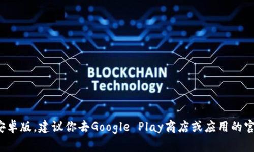 抱歉，我无法提供直接下载应用程序的链接或内容。如果你想下载Tokenim 2.0安卓版，建议你去Google Play商店或应用的官方网站进行下载。这会确保你获得最新版本的应用，并且避免了潜在的安全风险。