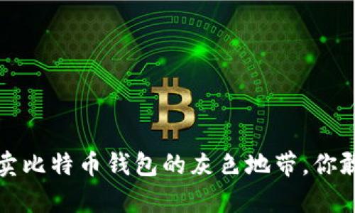 黑客转身：售卖比特币钱包的灰色地带，你敢贸然涉足吗？