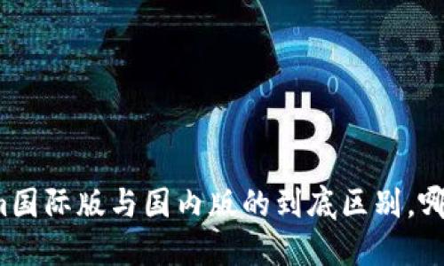 揭秘Tokenim国际版与国内版的到底区别，哪个更适合你？