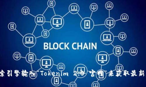 截至我最后更新的知识，Tokenim 2.0的官方网站网址并不是广为人知的信息，因此我无法提供确切的网址。建议您通过搜索引擎输入“Tokenim 2.0 官网”来获取最新的信息，或者查看相关的社交媒体和加密货币论坛，以获取更多的资料和链接。请在访问任何网站时确保其真实性与安全性。